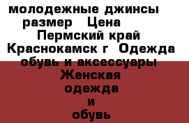 молодежные джинсы 46 размер › Цена ­ 300 - Пермский край, Краснокамск г. Одежда, обувь и аксессуары » Женская одежда и обувь   . Пермский край,Краснокамск г.